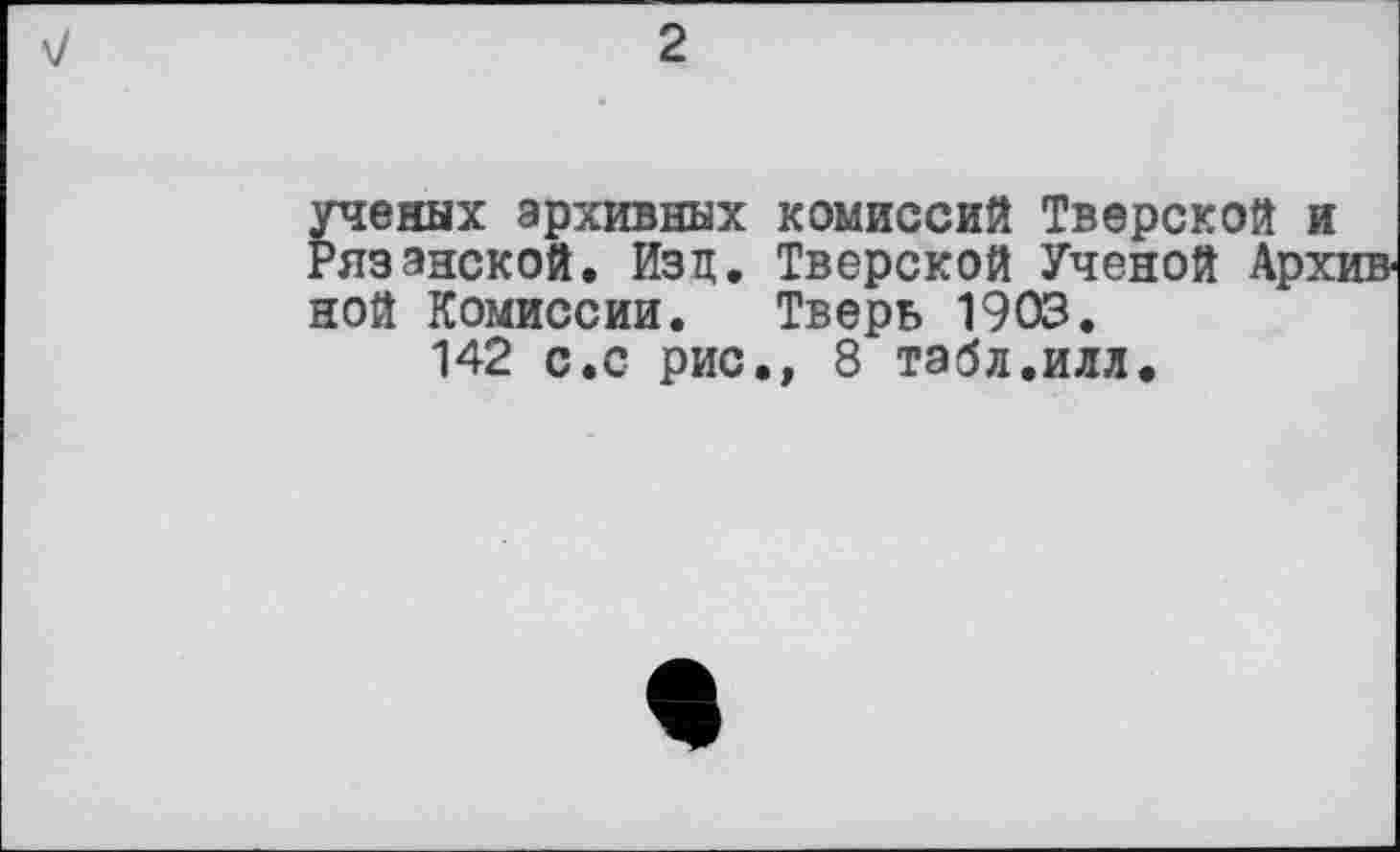 ﻿2
ученых архивных комиссий Тверской и Рязанской. Изц. Тверской Ученой Архивной Комиссии. Тверь 1903.
142 с.с рис., 8 табл.илл.